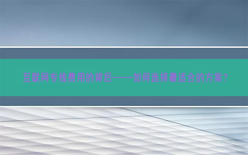 互联网专线费用的背后——如何选择最适合的方案？