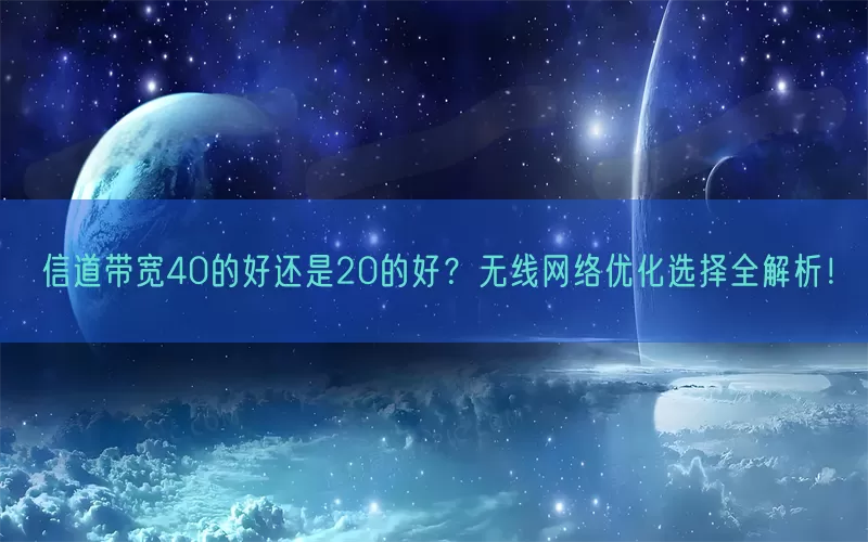 信道带宽40的好还是20的好？无线网络优化选择全解析！