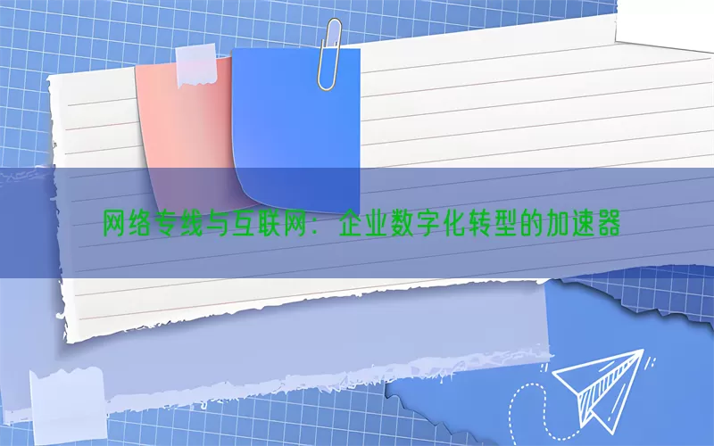网络专线与互联网：企业数字化转型的加速器