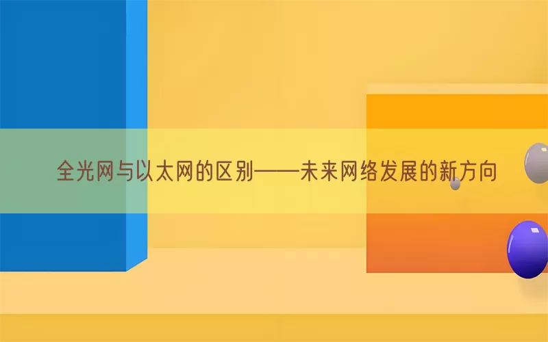 全光网与以太网的区别——未来网络发展的新方向