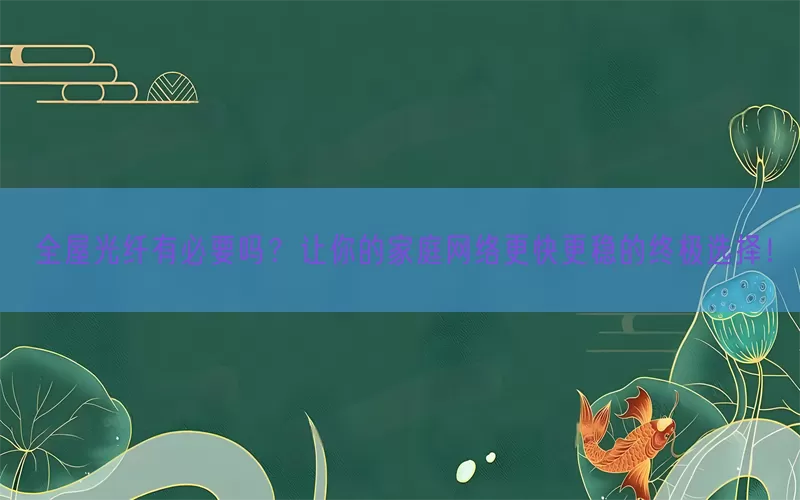 全屋光纤有必要吗？让你的家庭网络更快更稳的终极选择！