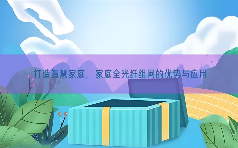 打造智慧家庭，家庭全光纤组网的优势与应用