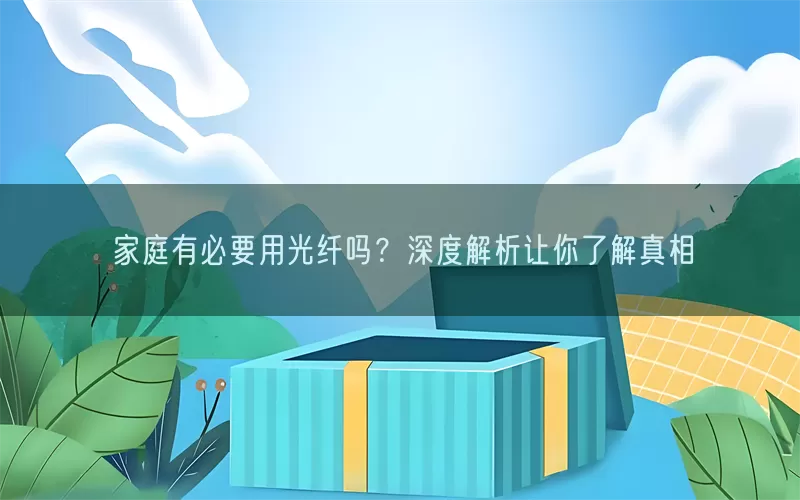 家庭有必要用光纤吗？深度解析让你了解真相