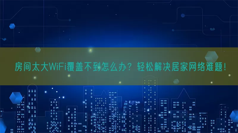 房间太大WiFi覆盖不到怎么办？轻松解决居家网络难题！(pic1)