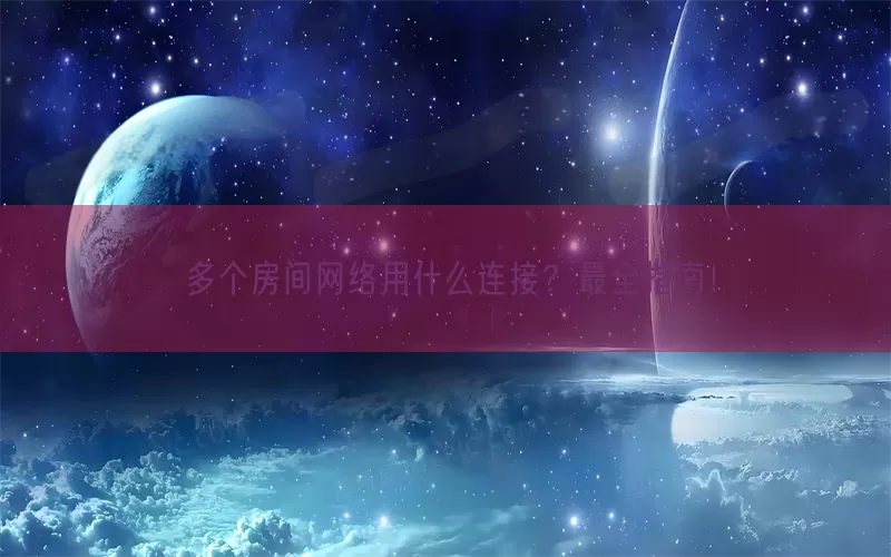 多个房间网络用什么连接？最全指南！
