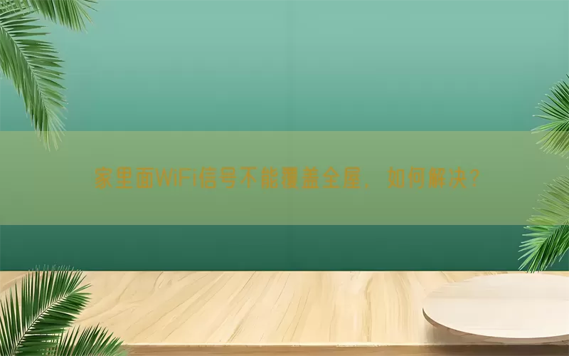 家里面WiFi信号不能覆盖全屋，如何解决？
