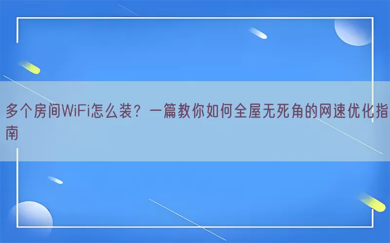 多个房间WiFi怎么装？一篇教你如何全屋无死角的网速优化指南(pic1)