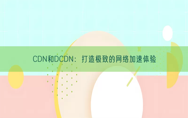 CDN和DCDN：打造极致的网络加速体验(pic1)