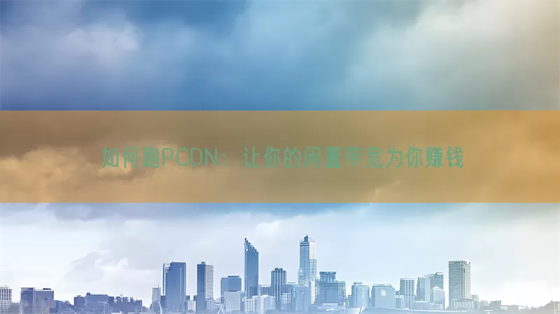 如何跑PCDN：让你的闲置带宽为你赚钱(pic1)