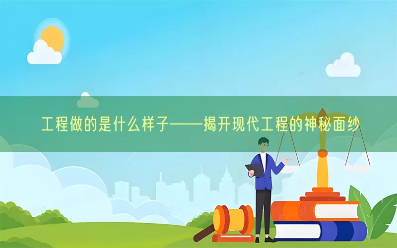 工程做的是什么样子——揭开现代工程的神秘面纱