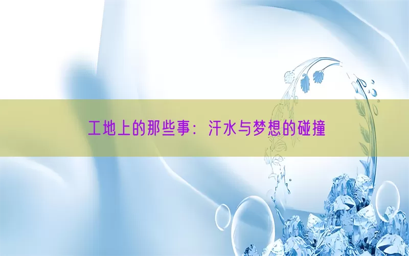 工地上的那些事：汗水与梦想的碰撞(pic1)