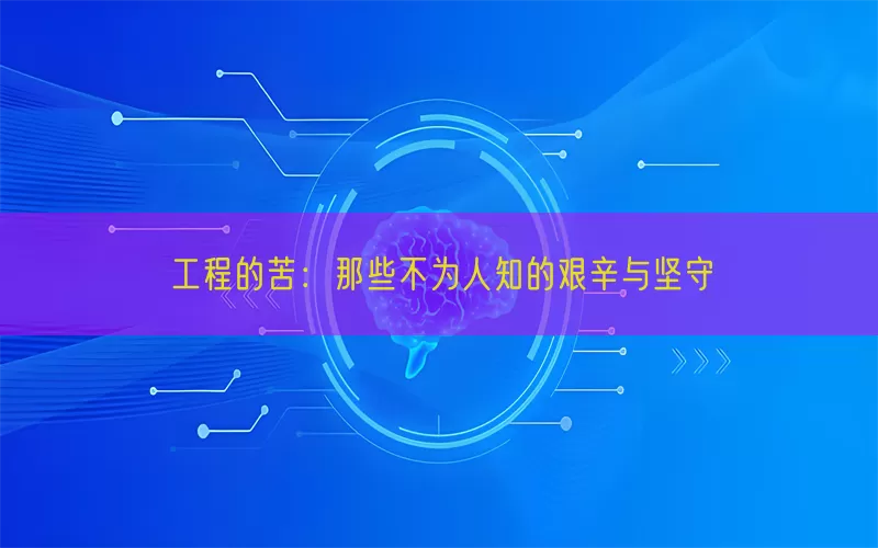 工程的苦：那些不为人知的艰辛与坚守