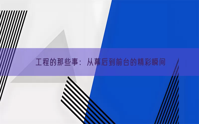 工程的那些事：从幕后到前台的精彩瞬间