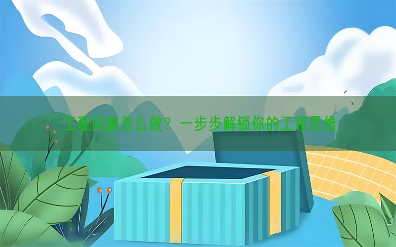 工程问题怎么做？一步步解锁你的工程思维(pic1)
