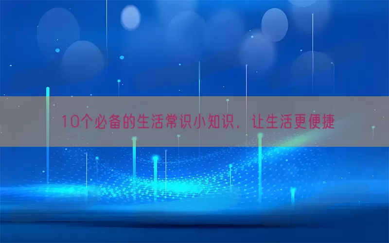 10个必备的生活常识小知识，让生活更便捷