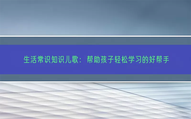 生活常识知识儿歌：帮助孩子轻松学习的好帮手