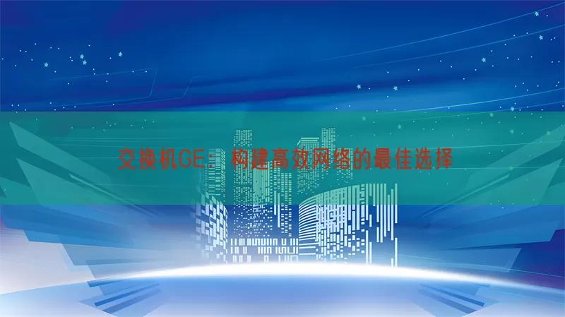 交换机GE：构建高效网络的最佳选择