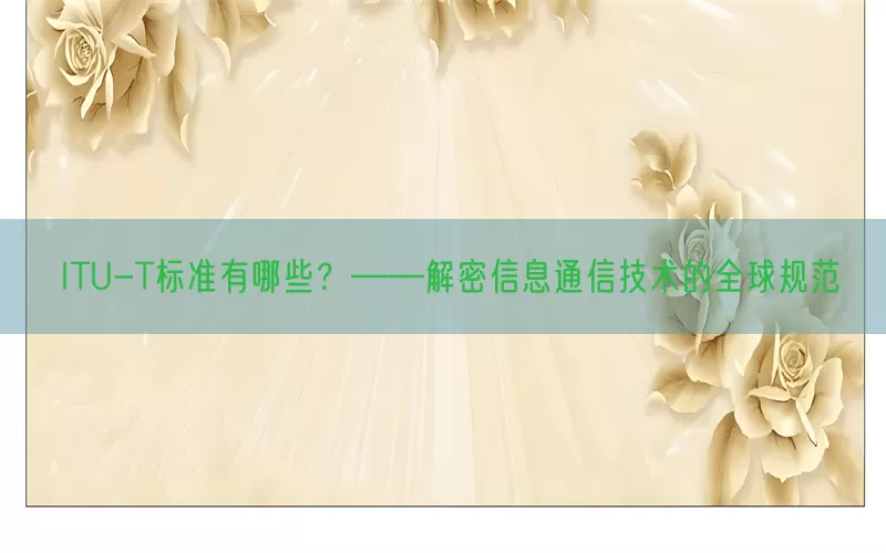 ITU-T标准有哪些？——解密信息通信技术的全球规范