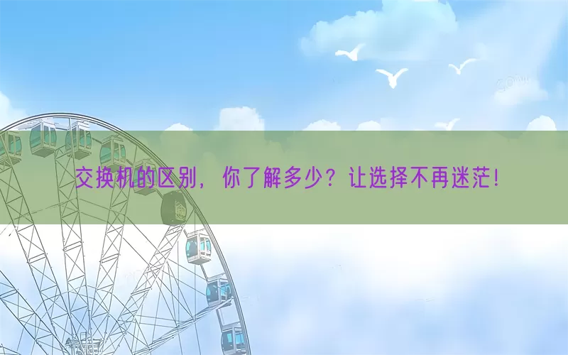 交换机的区别，你了解多少？让选择不再迷茫！