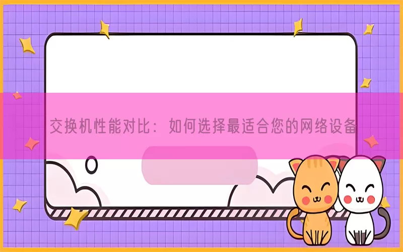 交换机性能对比：如何选择最适合您的网络设备