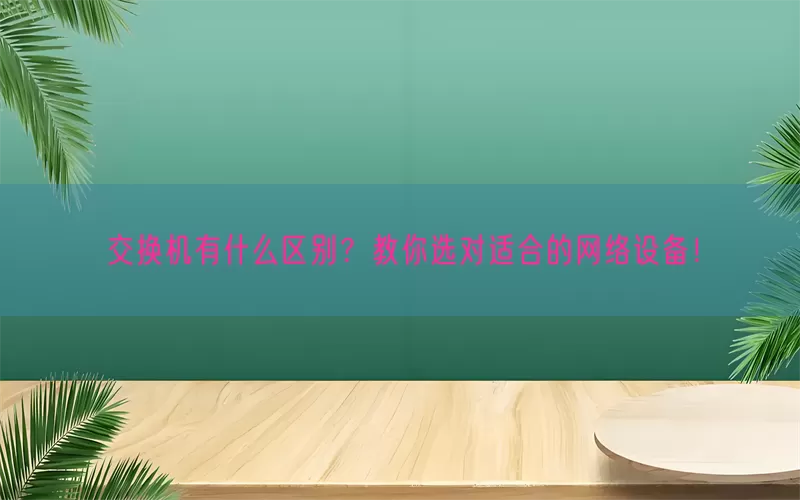 交换机有什么区别？教你选对适合的网络设备！