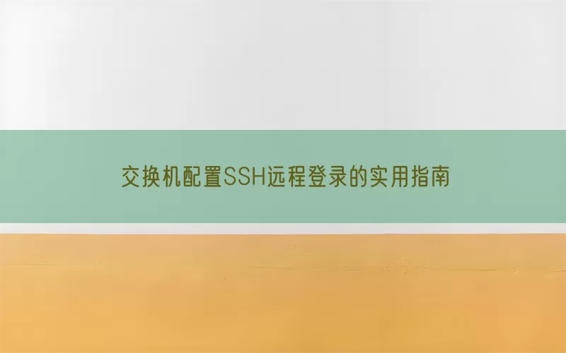 交换机配置SSH远程登录的实用指南
