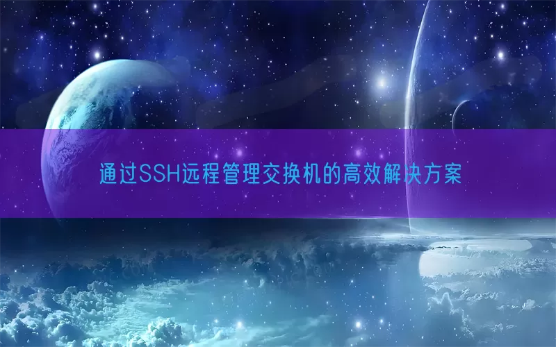 通过SSH远程管理交换机的高效解决方案