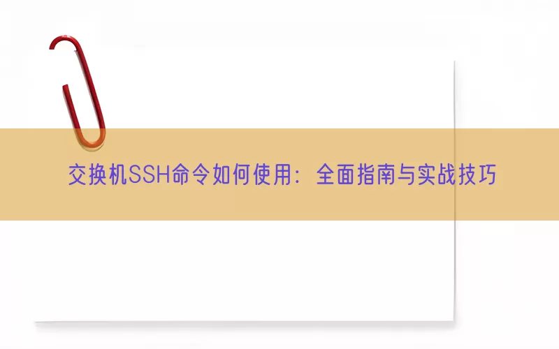 交换机SSH命令如何使用：全面指南与实战技巧(pic1)