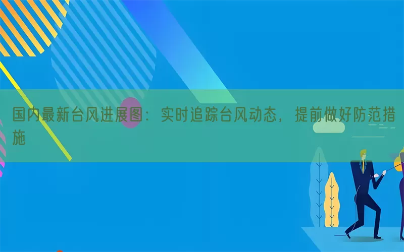 国内最新台风进展图：实时追踪台风动态，提前做好防范措施(pic1)