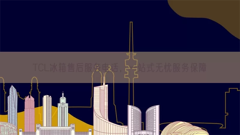 TCL冰箱售后服务电话，一站式无忧服务保障