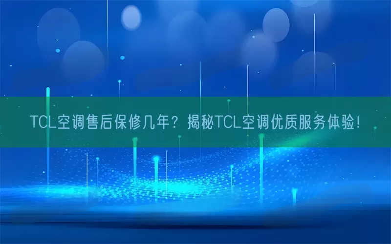 TCL空调售后保修几年？揭秘TCL空调优质服务体验！(pic1)