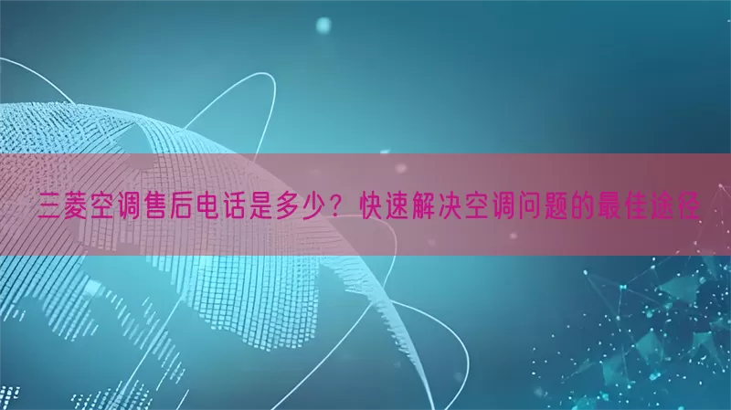 三菱空调售后电话是多少？快速解决空调问题的最佳途径(pic1)