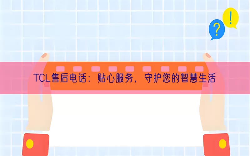 TCL售后电话：贴心服务，守护您的智慧生活(pic1)