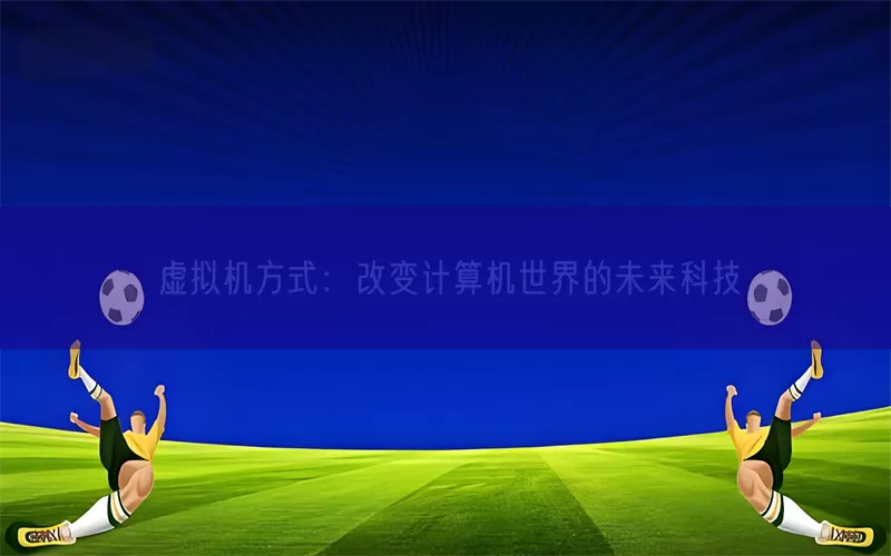 虚拟机方式：改变计算机世界的未来科技