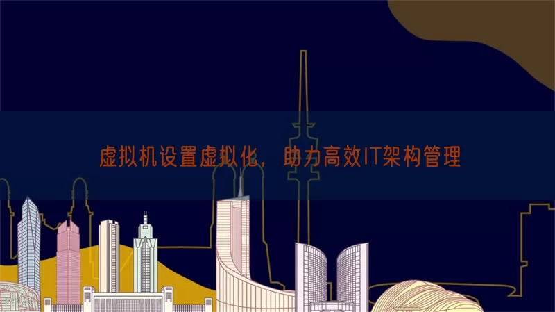 虚拟机设置虚拟化，助力高效IT架构管理