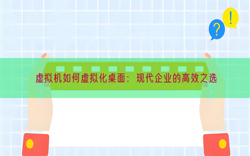 虚拟机如何虚拟化桌面：现代企业的高效之选