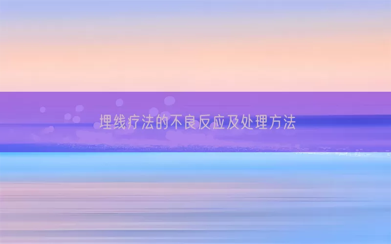 埋线疗法的不良反应及处理方法