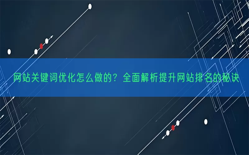网站关键词优化怎么做的？全面解析提升网站排名的秘诀