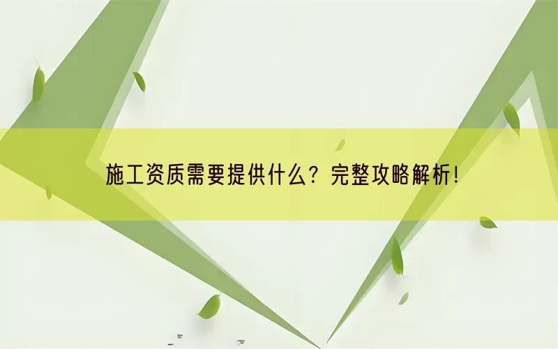 施工资质需要提供什么？完整攻略解析！