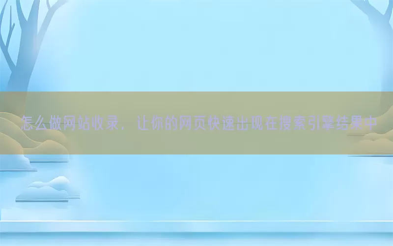 怎么做网站收录，让你的网页快速出现在搜索引擎结果中(pic1)
