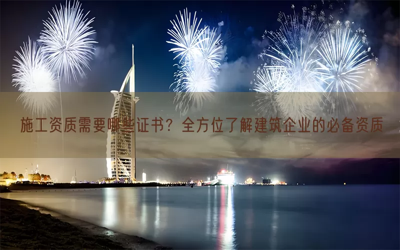 施工资质需要哪些证书？全方位了解建筑企业的必备资质