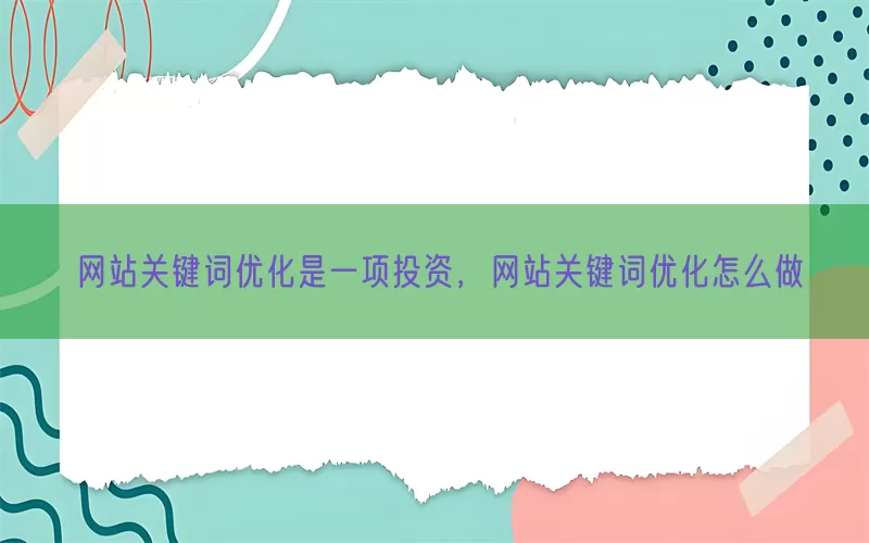网站关键词优化是一项投资，网站关键词优化怎么做