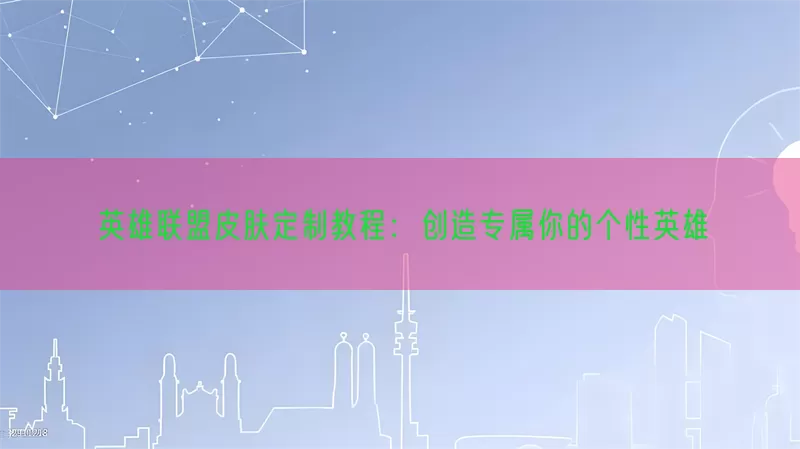 英雄联盟皮肤定制教程：创造专属你的个性英雄
