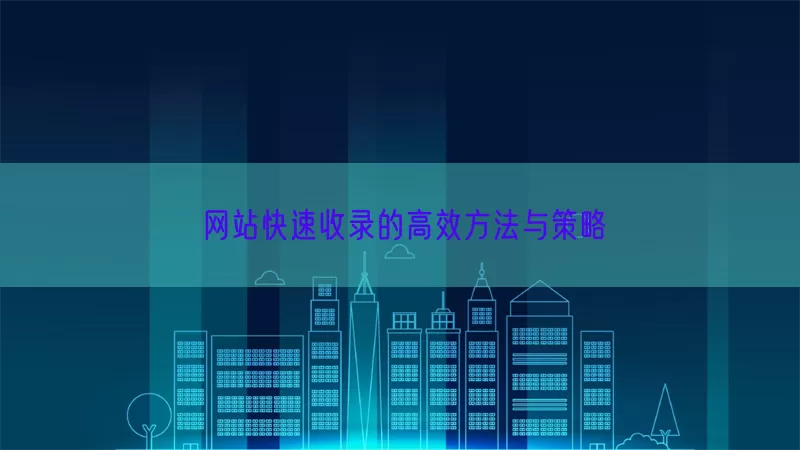 网站快速收录的高效方法与策略