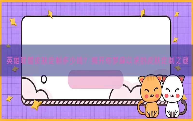 英雄联盟皮肤定制多少钱？揭开你梦寐以求的皮肤定制之谜(pic1)