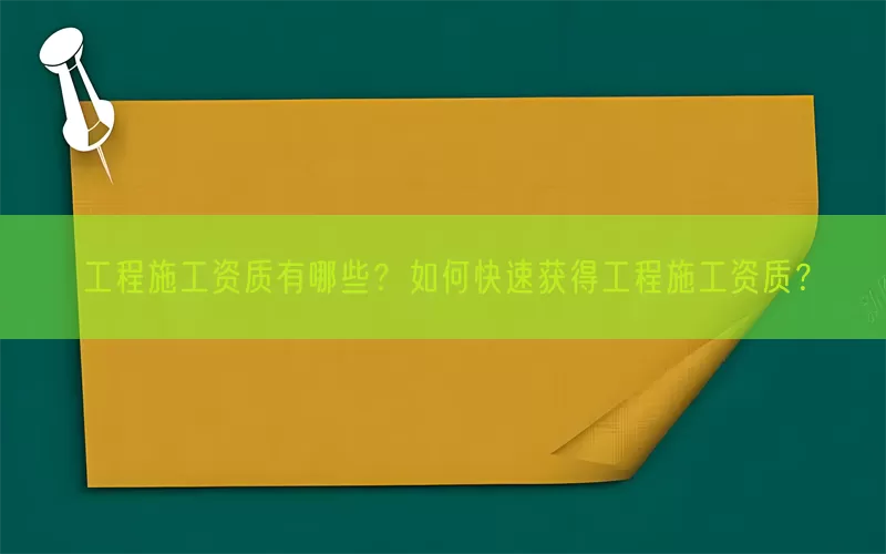 工程施工资质有哪些？如何快速获得工程施工资质？
