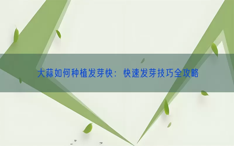 大蒜如何种植发芽快：快速发芽技巧全攻略(pic1)