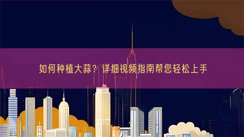 如何种植大蒜？详细视频指南帮您轻松上手