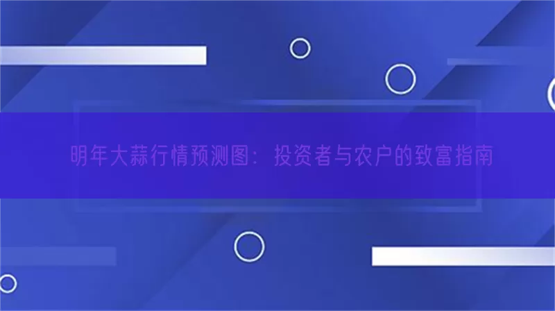 明年大蒜行情预测图：投资者与农户的致富指南(pic1)