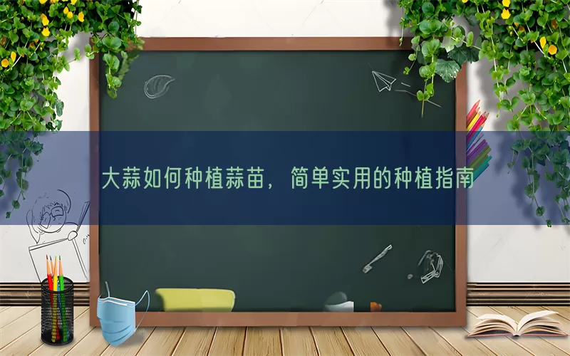 大蒜如何种植蒜苗，简单实用的种植指南